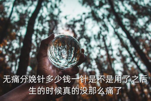 無痛分娩針多少錢一針是不是用了之后生的時候真的沒那么痛了