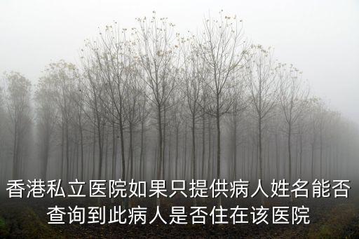 香港私立醫院如果只提供病人姓名能否查詢到此病人是否住在該醫院