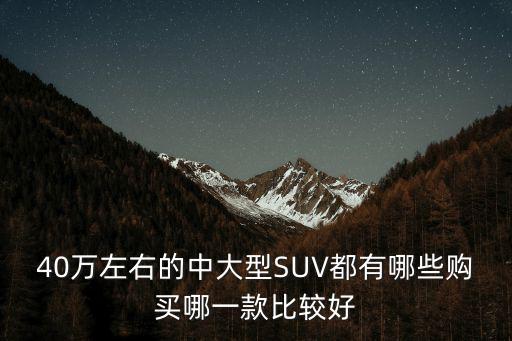 40萬左右的中大型SUV都有哪些購買哪一款比較好
