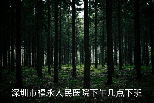 深圳市福永人民醫(yī)院下午幾點下班