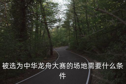 被選為中華龍舟大賽的場地需要什么條件