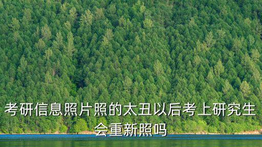 考研信息照片照的太丑以后考上研究生會重新照嗎