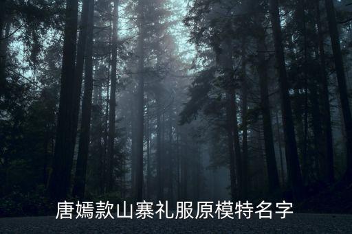 唐嫣款山寨禮服原模特名字