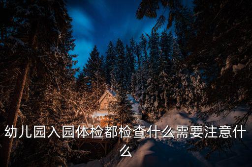 幼兒園入園體檢都檢查什么需要注意什么