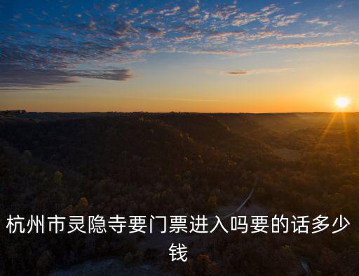 靈隱寺門票多少錢，杭州市靈隱寺要門票進入嗎要的話多少錢