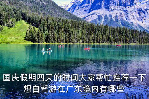 國慶假期四天的時間大家?guī)兔ν扑]一下想自駕游在廣東境內(nèi)有哪些