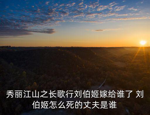 秀麗江山之長歌行劉伯姬嫁給誰了 劉伯姬怎么死的丈夫是誰