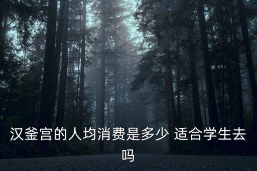 漢釜宮，漢釜宮的人均消費(fèi)是多少 適合學(xué)生去嗎