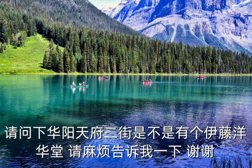 請問下華陽天府二街是不是有個伊藤洋華堂 請麻煩告訴我一下 謝謝