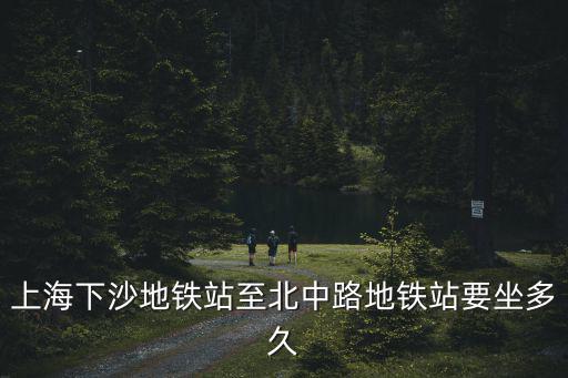 上海下沙地鐵站至北中路地鐵站要坐多久