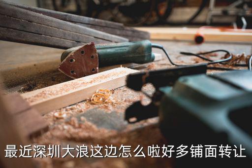 最近深圳大浪這邊怎么啦好多鋪面轉讓