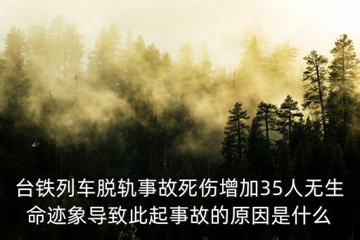 臺鐵列車脫軌事故死傷增加35人無生命跡象導致此起事故的原因是什么