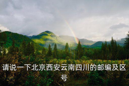 請說一下北京西安云南四川的郵編及區號