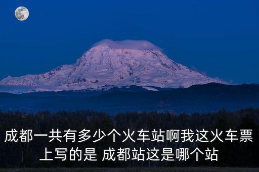 成都一共有多少個(gè)火車站啊我這火車票上寫的是 成都站這是哪個(gè)站