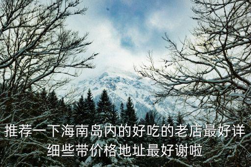 推薦一下海南島內的好吃的老店最好詳細些帶價格地址最好謝啦