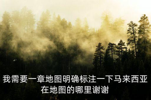 我需要一章地圖明確標注一下馬來西亞在地圖的哪里謝謝
