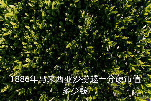1886年馬來西亞沙撈越一分硬幣值多少錢