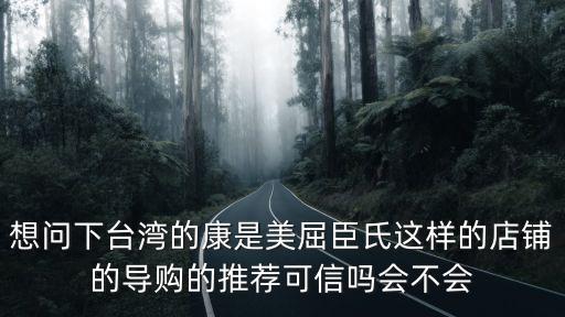 康是美，想問(wèn)下臺(tái)灣的康是美屈臣氏這樣的店鋪的導(dǎo)購(gòu)的推薦可信嗎會(huì)不會(huì)
