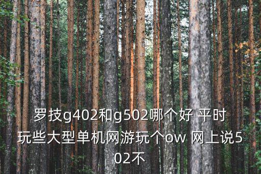 羅技g402和g502哪個(gè)好 平時(shí)玩些大型單機(jī)網(wǎng)游玩?zhèn)€ow 網(wǎng)上說(shuō)502不