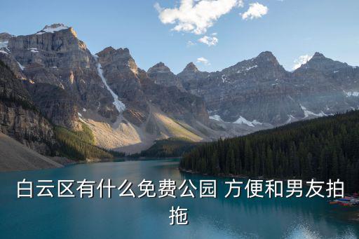 白云區有什么免費公園 方便和男友拍拖