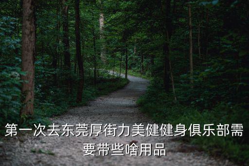第一次去東莞厚街力美健健身俱樂(lè)部需要帶些啥用品