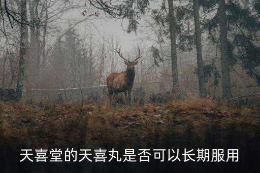 天喜堂，天喜堂的天喜丸是否可以長期服用