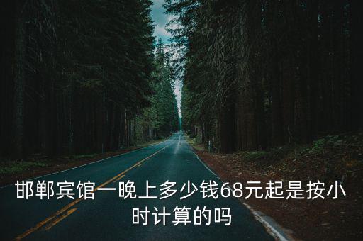 邯鄲賓館一晚上多少錢68元起是按小時計算的嗎