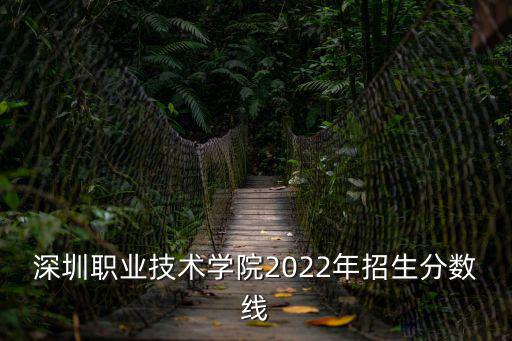 深圳職業技術學院2022年招生分數線
