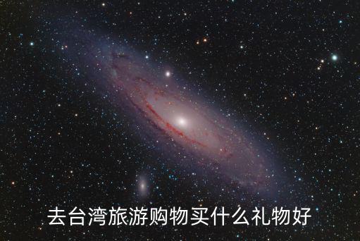 去臺灣旅游購物買什么禮物好