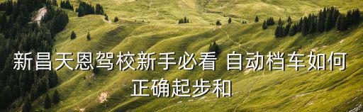 新昌天恩駕校新手必看 自動檔車如何正確起步和