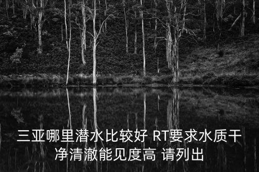 三亞哪里潛水比較好 RT要求水質(zhì)干凈清澈能見度高 請(qǐng)列出
