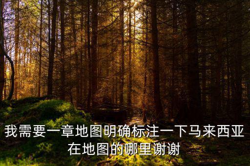 馬來西亞地圖，馬來西亞亞疪具體在地圖哪個位置