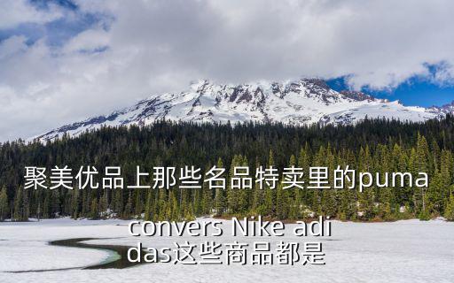 聚美優品上那些名品特賣里的puma convers Nike adidas這些商品都是