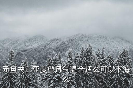 元旦去三亞度蜜月氣溫合適么可以下海么