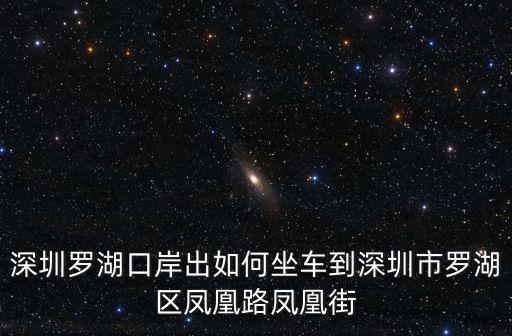 深圳羅湖口岸出如何坐車到深圳市羅湖區鳳凰路鳳凰街