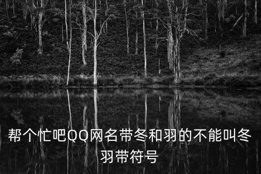 冬羽，幫個忙吧QQ網名帶冬和羽的不能叫冬羽帶符號