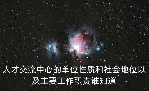 人才交流中心的單位性質(zhì)和社會地位以及主要工作職責(zé)誰知道