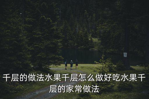 千層的做法水果千層怎么做好吃水果千層的家常做法