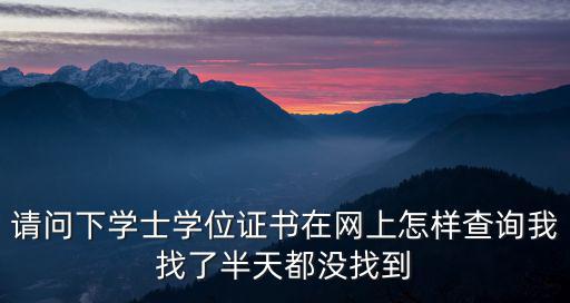 請問下學士學位證書在網上怎樣查詢我找了半天都沒找到