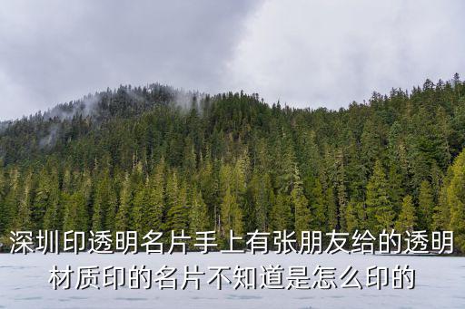 深圳印透明名片手上有張朋友給的透明材質印的名片不知道是怎么印的