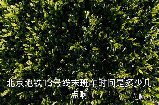 北京地鐵13號線末班車時間是多少幾點啊
