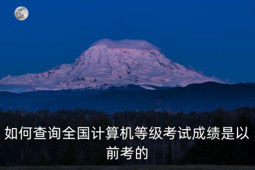 如何查詢全國計算機等級考試成績是以前考的