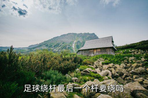 足球繞桿最后一個桿要繞嗎