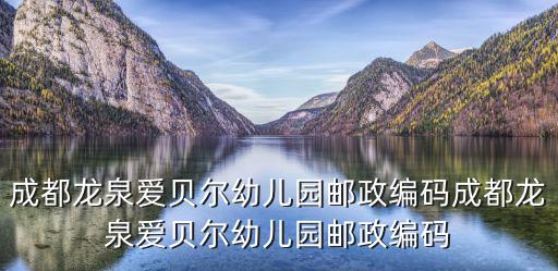 成都龍泉愛貝爾幼兒園郵政編碼成都龍泉愛貝爾幼兒園郵政編碼
