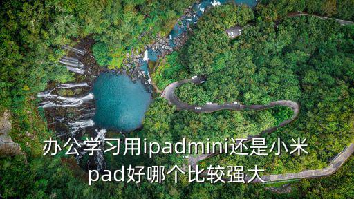 小米pad，辦公學習用ipadmini還是小米pad好哪個比較強大