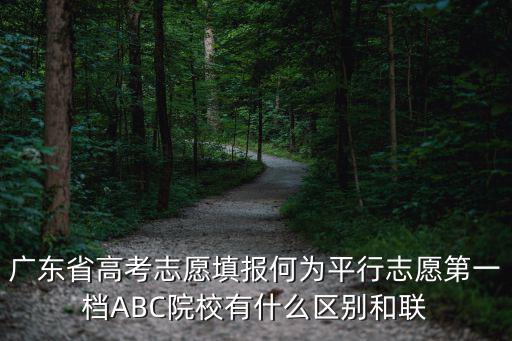 廣東志愿，廣東省高考志愿填報何為平行志愿第一檔ABC院校有什么區別和聯