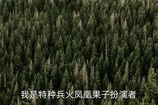 我是特種兵演員表，我是特種兵火鳳凰果子扮演者