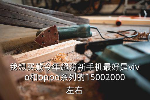我想買款今年超薄新手機(jī)最好是vivo和oppo系列的15002000左右