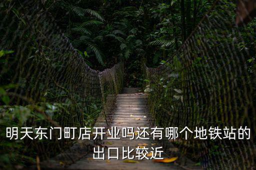 明天東門町店開業嗎還有哪個地鐵站的出口比較近