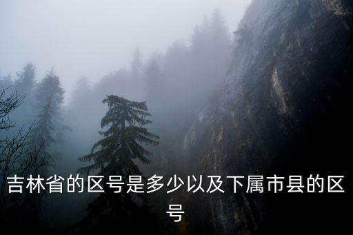 吉林省的區號是多少以及下屬市縣的區號